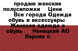 продаю женские полусапожки. › Цена ­ 1 700 - Все города Одежда, обувь и аксессуары » Женская одежда и обувь   . Ненецкий АО,Варнек п.